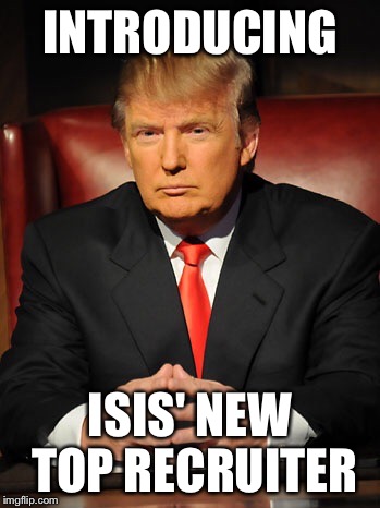 Donald trump | INTRODUCING ISIS' NEW TOP RECRUITER | image tagged in donald trump | made w/ Imgflip meme maker