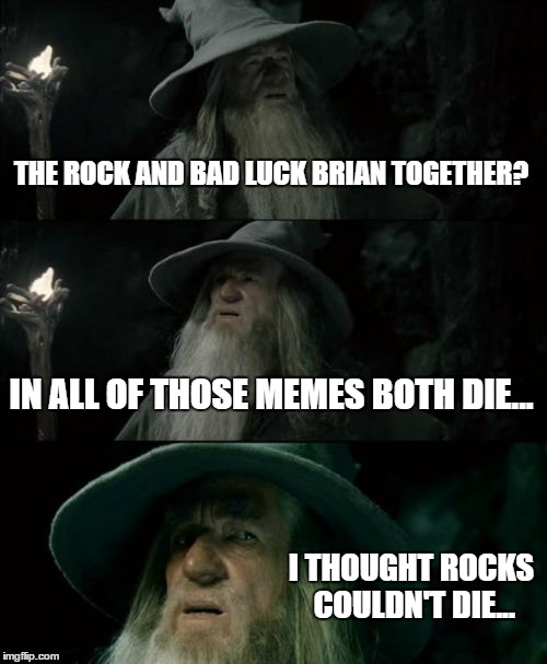 Confused Gandalf | THE ROCK AND BAD LUCK BRIAN TOGETHER? IN ALL OF THOSE MEMES BOTH DIE... I THOUGHT ROCKS COULDN'T DIE... | image tagged in memes,confused gandalf | made w/ Imgflip meme maker