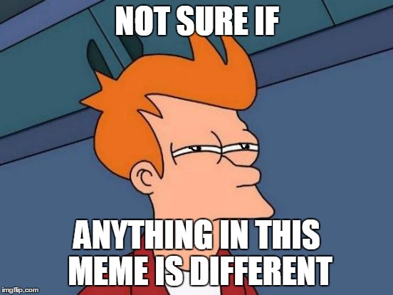 Futurama Fry | NOT SURE IF ANYTHING IN THIS MEME IS DIFFERENT | image tagged in memes,futurama fry | made w/ Imgflip meme maker