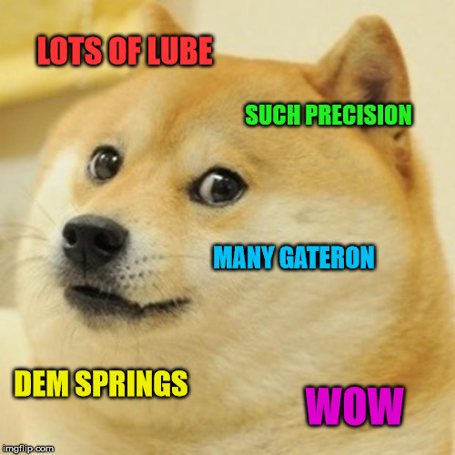 Doge Meme | LOTS OF LUBE SUCH PRECISION MANY GATERON DEM SPRINGS WOW | image tagged in memes,doge | made w/ Imgflip meme maker