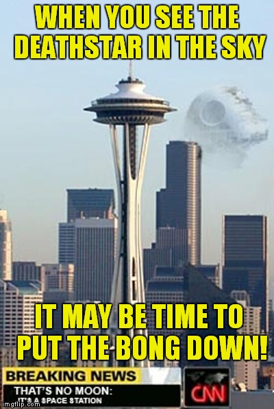Are you ready? | WHEN YOU SEE THE DEATHSTAR IN THE SKY IT MAY BE TIME TO PUT THE BONG DOWN! | image tagged in star wars,weed,movie,funny | made w/ Imgflip meme maker