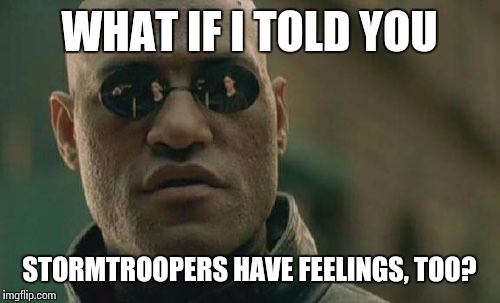 Matrix Morpheus Meme | WHAT IF I TOLD YOU STORMTROOPERS HAVE FEELINGS, TOO? | image tagged in memes,matrix morpheus | made w/ Imgflip meme maker