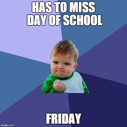 Success Kid | HAS TO MISS DAY OF SCHOOL FRIDAY | image tagged in memes,success kid | made w/ Imgflip meme maker