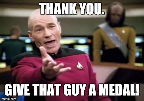 Picard Wtf Meme | THANK YOU. GIVE THAT GUY A MEDAL! | image tagged in memes,picard wtf | made w/ Imgflip meme maker