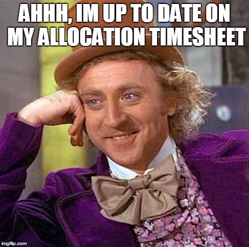Creepy Condescending Wonka Meme | AHHH, IM UP TO DATE ON MY ALLOCATION TIMESHEET | image tagged in memes,creepy condescending wonka | made w/ Imgflip meme maker