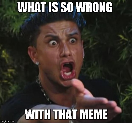 WHAT IS SO WRONG WITH THAT MEME | made w/ Imgflip meme maker