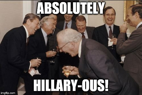 Laughing Men In Suits Meme | ABSOLUTELY HILLARY-OUS! | image tagged in memes,laughing men in suits | made w/ Imgflip meme maker