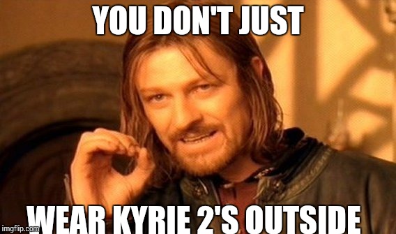 One Does Not Simply Meme | YOU DON'T JUST WEAR KYRIE 2'S OUTSIDE | image tagged in memes,one does not simply | made w/ Imgflip meme maker