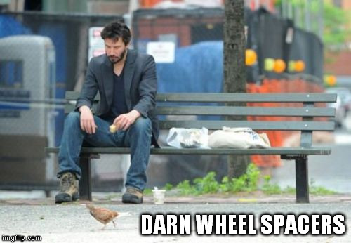 Sad Keanu Meme | DARN WHEEL SPACERS | image tagged in memes,sad keanu | made w/ Imgflip meme maker