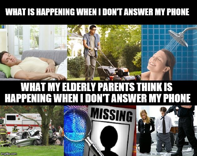 WHAT IS HAPPENING WHEN I DON'T ANSWER MY PHONE WHAT MY ELDERLY PARENTS THINK IS HAPPENING WHEN I DON'T ANSWER MY PHONE | image tagged in parents,phone call | made w/ Imgflip meme maker