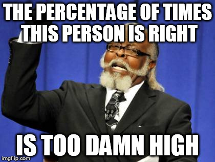 Too Damn High Meme | THE PERCENTAGE OF TIMES THIS PERSON IS RIGHT IS TOO DAMN HIGH | image tagged in memes,too damn high | made w/ Imgflip meme maker