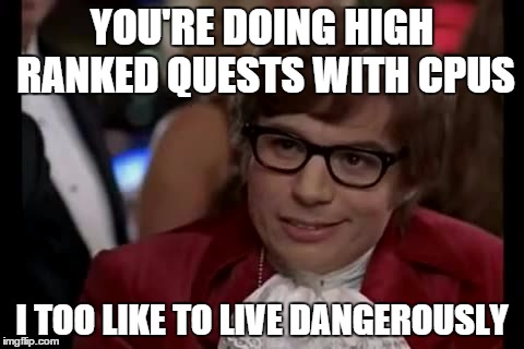 I Too Like To Live Dangerously Meme | YOU'RE DOING HIGH RANKED QUESTS WITH CPUS I TOO LIKE TO LIVE DANGEROUSLY | image tagged in memes,i too like to live dangerously | made w/ Imgflip meme maker