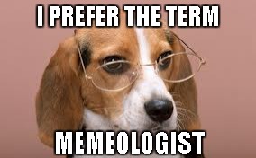 I PREFER THE TERM MEMEOLOGIST | made w/ Imgflip meme maker