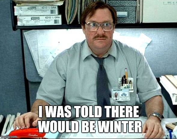 I Was Told There Would Be | I WAS TOLD THERE WOULD BE WINTER | image tagged in memes,i was told there would be,AdviceAnimals | made w/ Imgflip meme maker
