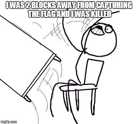 Table Flip Guy Meme | I WAS 2 BLOCKS AWAY FROM CAPTURING THE FLAG AND I WAS KILLED | image tagged in memes,table flip guy | made w/ Imgflip meme maker