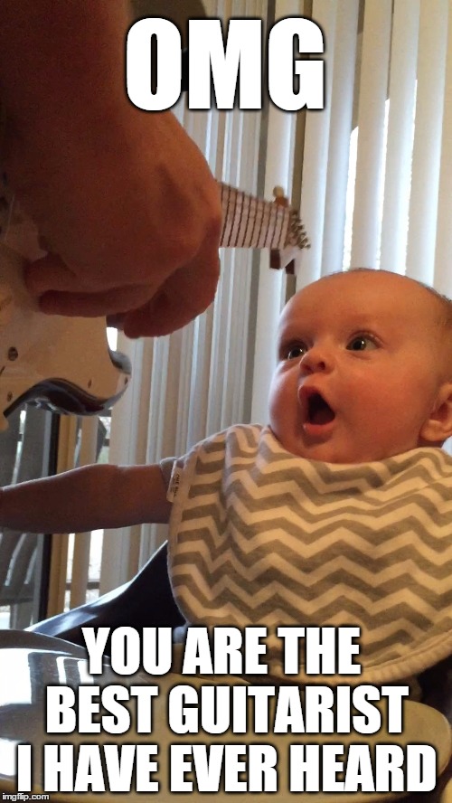 BEST GUITARIST EVER | OMG YOU ARE THE BEST GUITARIST I HAVE EVER HEARD | image tagged in baby,guitar,parenting,father,daughter,music | made w/ Imgflip meme maker