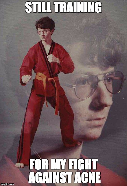 Karate Kyle Meme | STILL TRAINING FOR MY FIGHT AGAINST ACNE | image tagged in memes,karate kyle | made w/ Imgflip meme maker