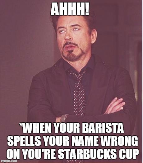 Face You Make Robert Downey Jr Meme | AHHH! *WHEN YOUR BARISTA SPELLS YOUR NAME WRONG ON YOU'RE STARBUCKS CUP | image tagged in memes,face you make robert downey jr | made w/ Imgflip meme maker