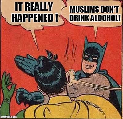 Batman Slapping Robin Meme | IT REALLY HAPPENED ! MUSLIMS DON'T DRINK ALCOHOL! | image tagged in memes,batman slapping robin | made w/ Imgflip meme maker