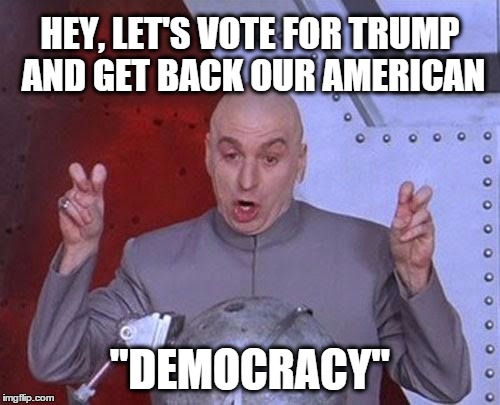 Dr Evil Laser Meme | HEY, LET'S VOTE FOR TRUMP AND GET BACK OUR AMERICAN "DEMOCRACY" | image tagged in memes,dr evil laser | made w/ Imgflip meme maker