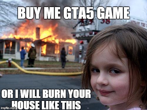 Disaster Girl | BUY ME GTA5 GAME OR I WILL BURN YOUR HOUSE LIKE THIS | image tagged in memes,disaster girl | made w/ Imgflip meme maker