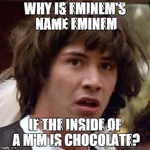 Conspiracy Keanu | WHY IS EMINEM'S NAME EMINEM IF THE INSIDE OF A M'M IS CHOCOLATE? | image tagged in memes,conspiracy keanu | made w/ Imgflip meme maker