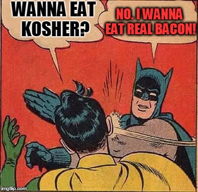 Batman Slapping Robin Meme | WANNA EAT KOSHER? NO. I WANNA EAT REAL BACON! | image tagged in memes,batman slapping robin | made w/ Imgflip meme maker