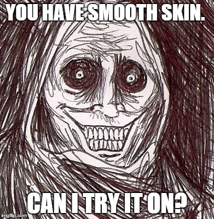 Unwanted House Guest | YOU HAVE SMOOTH SKIN. CAN I TRY IT ON? | image tagged in memes,unwanted house guest | made w/ Imgflip meme maker