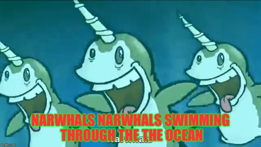 NARWHALS NARWHALS SWIMMING THROUGH THE THE OCEAN | made w/ Imgflip meme maker