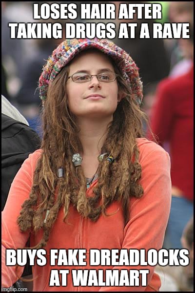 College Liberal Meme | LOSES HAIR AFTER TAKING DRUGS AT A RAVE BUYS FAKE DREADLOCKS AT WALMART | image tagged in memes,college liberal | made w/ Imgflip meme maker