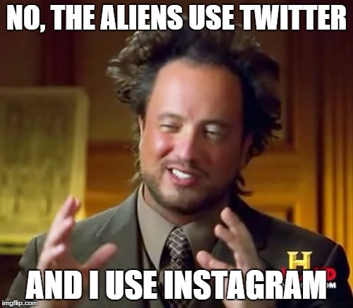 Ancient Aliens Meme | NO, THE ALIENS USE TWITTER AND I USE INSTAGRAM | image tagged in memes,ancient aliens | made w/ Imgflip meme maker