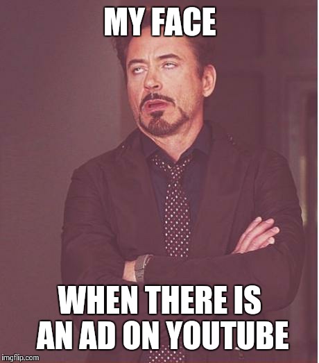 Face You Make Robert Downey Jr | MY FACE WHEN THERE IS AN AD ON YOUTUBE | image tagged in memes,face you make robert downey jr | made w/ Imgflip meme maker