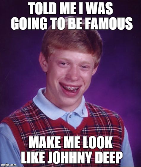 Bad Luck Brian Meme | TOLD ME I WAS GOING TO BE FAMOUS MAKE ME LOOK LIKE JOHHNY DEEP | image tagged in memes,bad luck brian | made w/ Imgflip meme maker