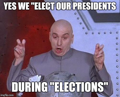 Dr Evil Laser Meme | YES WE "ELECT OUR PRESIDENTS DURING "ELECTIONS" | image tagged in memes,dr evil laser | made w/ Imgflip meme maker