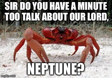 Xmas Crab | SIR DO YOU HAVE A MINUTE TOO TALK ABOUT OUR LORD, NEPTUNE? | image tagged in xmas crab | made w/ Imgflip meme maker