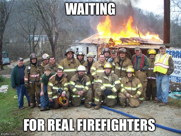 dont forget the selfie | WAITING FOR REAL FIREFIGHTERS | image tagged in dont forget the selfie | made w/ Imgflip meme maker
