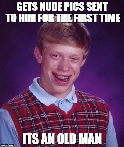 Bad Luck Brian Meme | GETS NUDE PICS SENT TO HIM FOR THE FIRST TIME ITS AN OLD MAN | image tagged in memes,bad luck brian | made w/ Imgflip meme maker