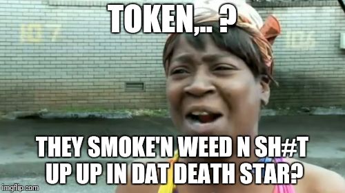 Ain't Nobody Got Time For That Meme | TOKEN,.. ? THEY SMOKE'N WEED N SH#T UP UP IN DAT DEATH STAR? | image tagged in memes,aint nobody got time for that | made w/ Imgflip meme maker