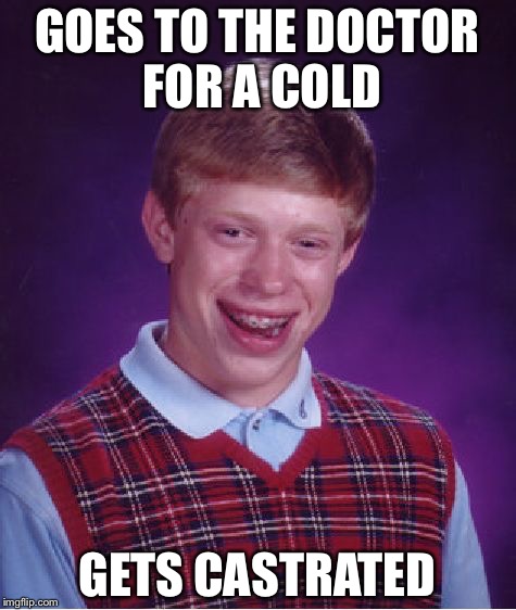 Bad Luck Brian Meme | GOES TO THE DOCTOR FOR A COLD GETS CASTRATED | image tagged in memes,bad luck brian | made w/ Imgflip meme maker