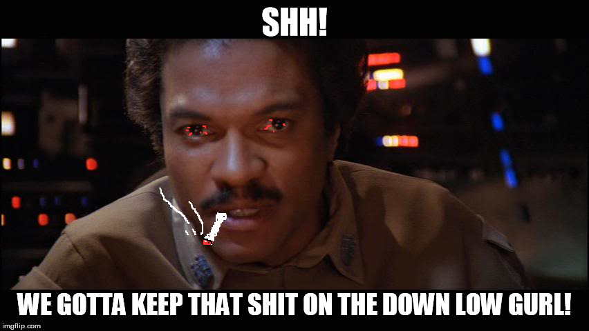 Lando Thinks about it | SHH! WE GOTTA KEEP THAT SHIT ON THE DOWN LOW GURL! | image tagged in lando thinks about it | made w/ Imgflip meme maker