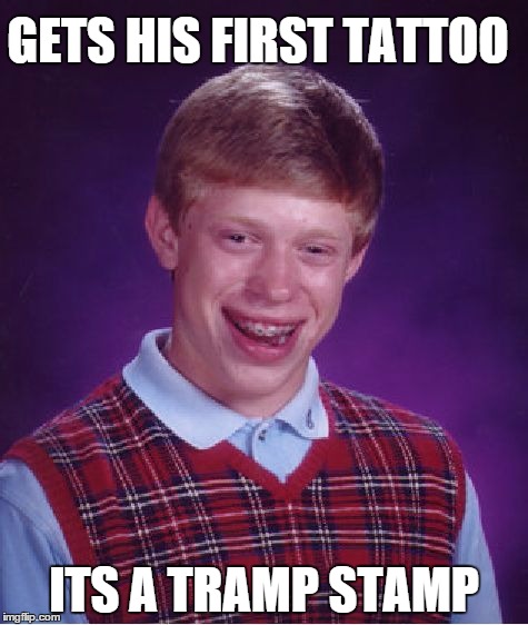 Bad Luck Brian | GETS HIS FIRST TATTOO ITS A TRAMP STAMP | image tagged in memes,bad luck brian | made w/ Imgflip meme maker