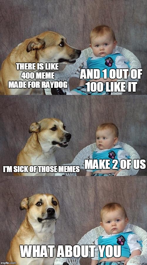 Dad Joke Dog Meme | AND 1 OUT OF 100 LIKE IT THERE IS LIKE 400 MEME MADE FOR RAYDOG I'M SICK OF THOSE MEMES MAKE 2 OF US WHAT ABOUT YOU | image tagged in memes,dad joke dog | made w/ Imgflip meme maker