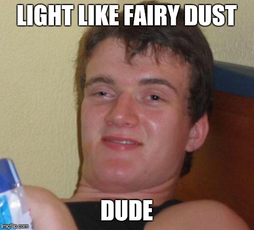 10 Guy Meme | LIGHT LIKE FAIRY DUST DUDE | image tagged in memes,10 guy | made w/ Imgflip meme maker
