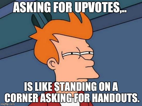Futurama Fry Meme | ASKING FOR UPVOTES,.. IS LIKE STANDING ON A CORNER ASKING FOR HANDOUTS. | image tagged in memes,futurama fry | made w/ Imgflip meme maker