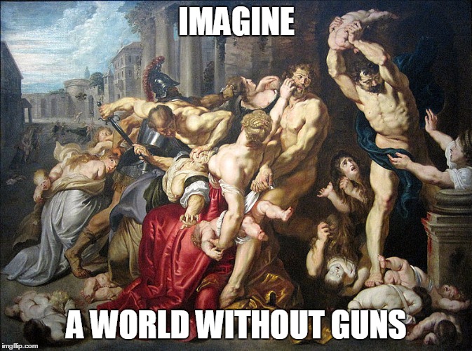 massacre of innocents | IMAGINE A WORLD WITHOUT GUNS | image tagged in massacre of innocents | made w/ Imgflip meme maker
