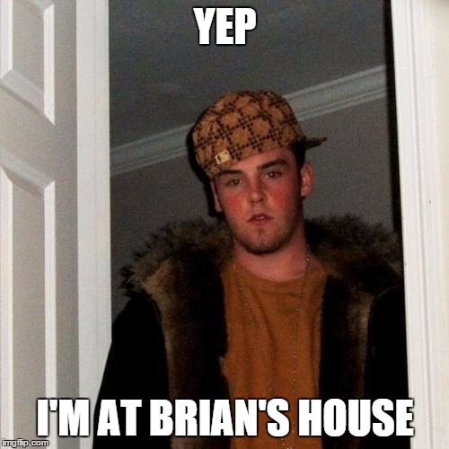Scumbag Steve Meme | YEP I'M AT BRIAN'S HOUSE | image tagged in memes,scumbag steve | made w/ Imgflip meme maker