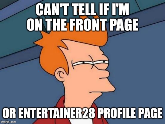 Futurama Fry | CAN'T TELL IF I'M ON THE FRONT PAGE OR ENTERTAINER28 PROFILE PAGE | image tagged in memes,futurama fry,funny,funny memes,entertainer28 | made w/ Imgflip meme maker