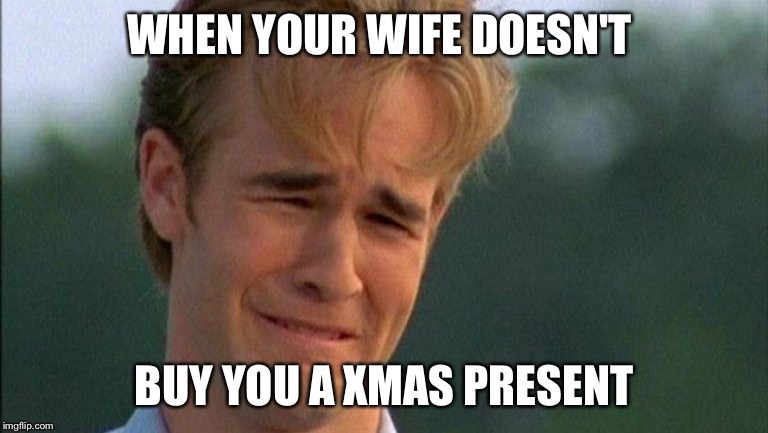 crying dawson | WHEN YOUR WIFE DOESN'T BUY YOU A XMAS PRESENT | image tagged in crying dawson | made w/ Imgflip meme maker