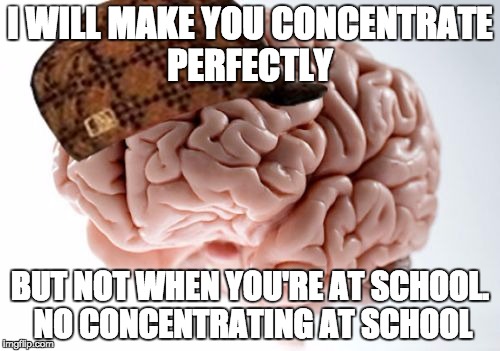 Scumbag Brain | I WILL MAKE YOU CONCENTRATE PERFECTLY BUT NOT WHEN YOU'RE AT SCHOOL. NO CONCENTRATING AT SCHOOL | image tagged in memes,scumbag brain | made w/ Imgflip meme maker