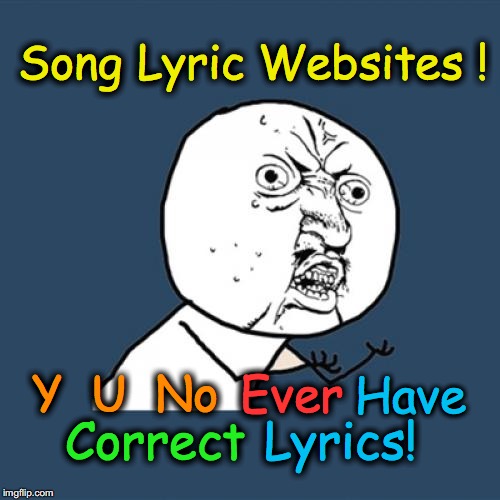 Y U No | Song Lyric Websites ! Have Correct Lyrics! Y  U  No Ever | image tagged in memes,y u no | made w/ Imgflip meme maker